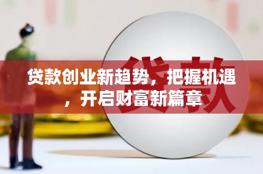 新田贷款创业新趋势，把握机遇，开启财富新篇章
