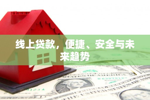 新田线上贷款，便捷、安全与未来趋势
