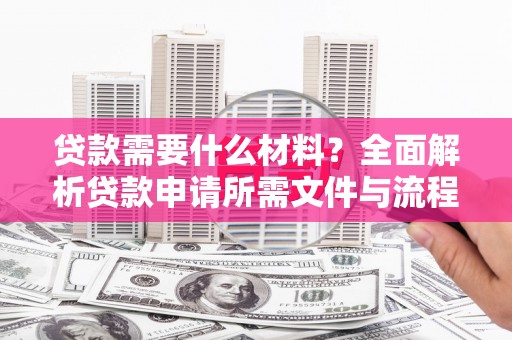 新田贷款需要什么材料？全面解析贷款申请所需文件与流程